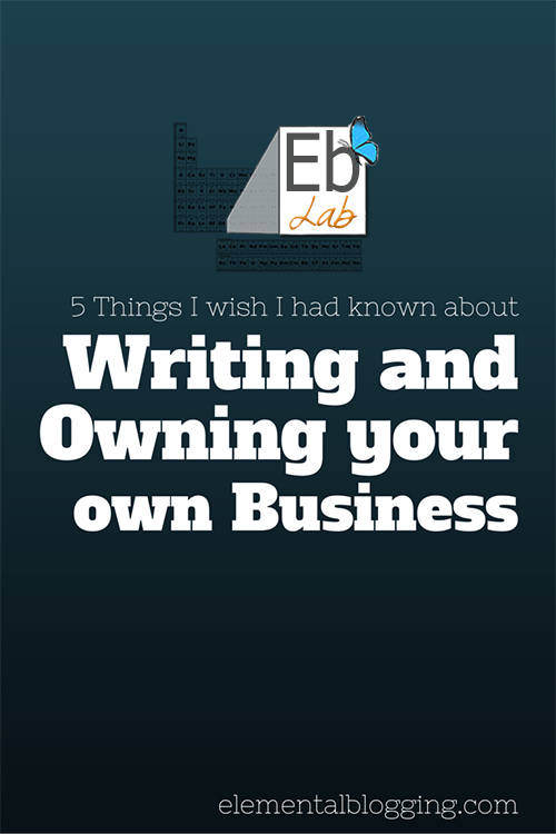 5 Things I wish I had known about Writing and Owning your own Business | Elemental Blogging