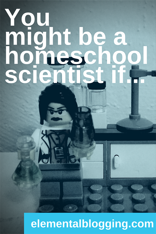 You might be a homeschool scientist if . . . {Elemental Blogging}